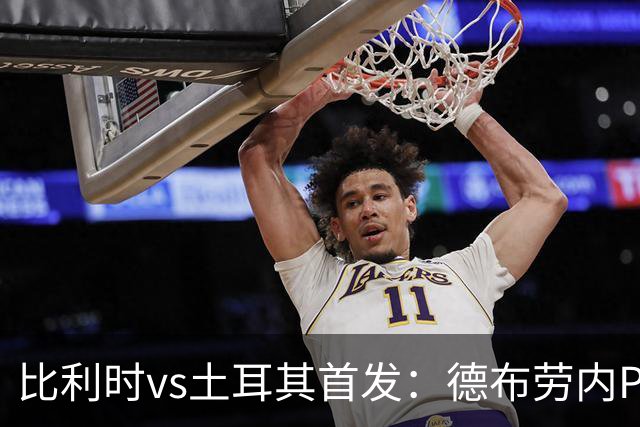 比利时vs土耳其首发：德布劳内PK居莱尔，蒂莱曼斯 CDK 霍茨出战